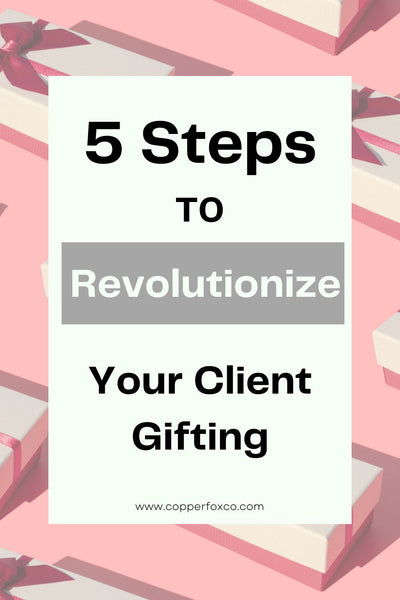 5 Simple Steps to Revolutionize Your Client Gifting